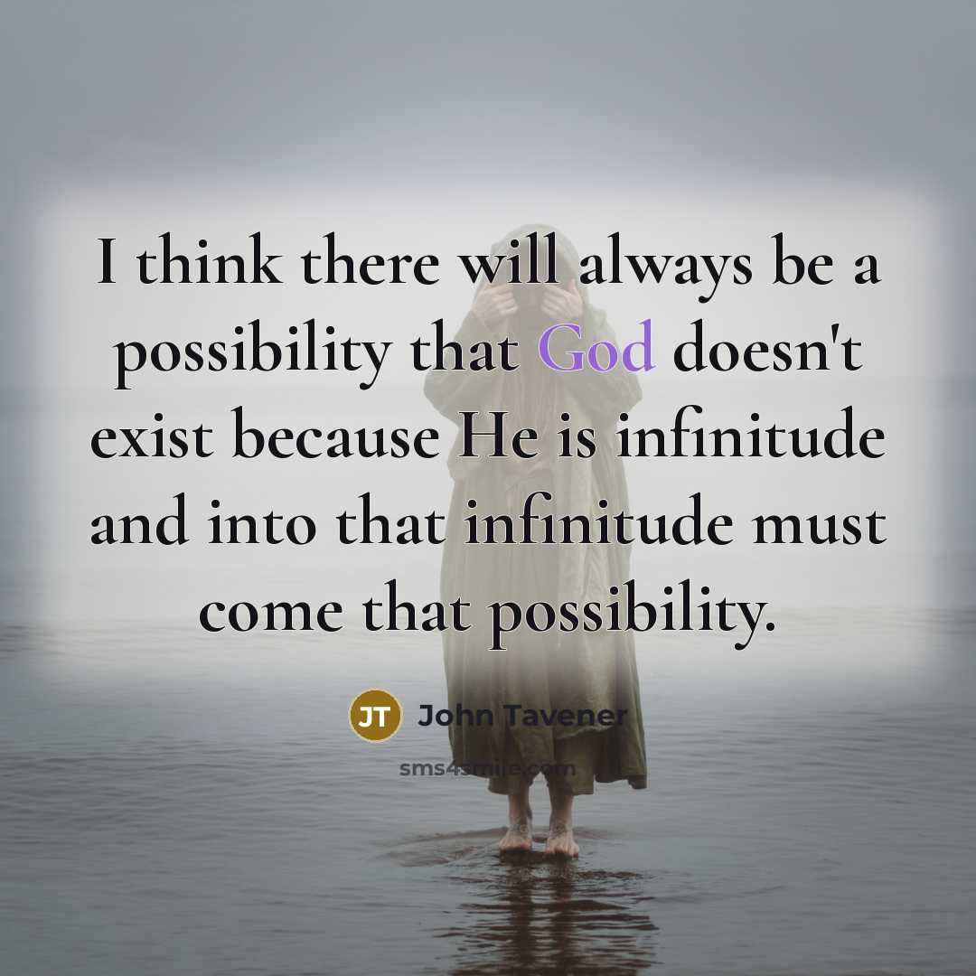 “I think there will always be a possibility that God doesn't exist because He is infinitude and into that infinitude must come that possibility.” quote by John Tavener