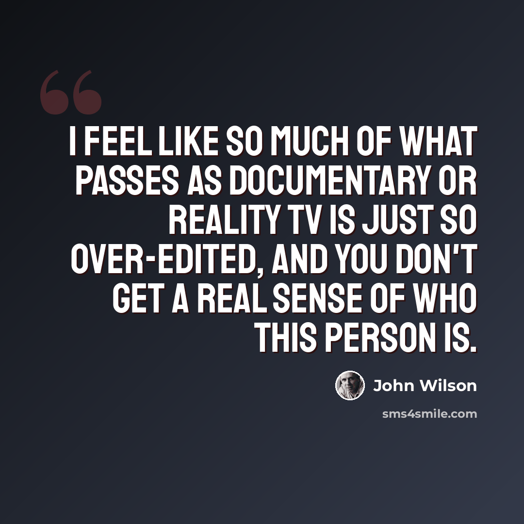 “I feel like so much of what passes as documentary or reality TV is just so over-edited, and you don't get a real sense of who this person is.” quote by John Wilson