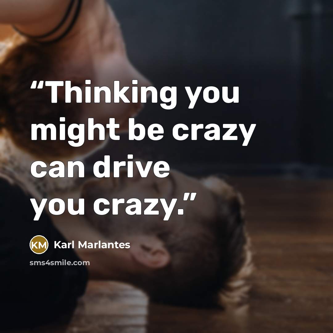 “Thinking you might be crazy can drive you crazy.” quote by Karl Marlantes