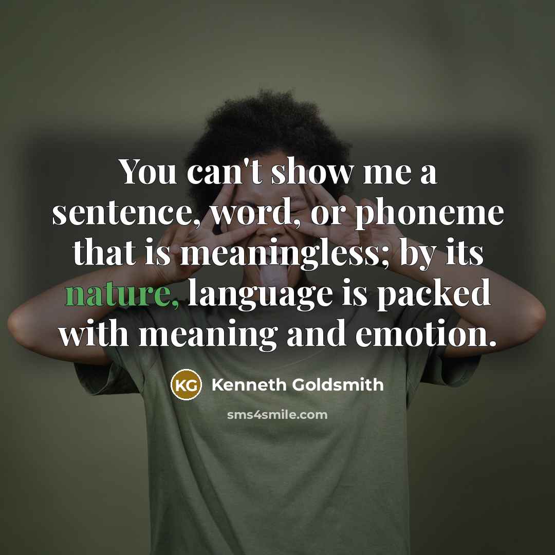 “You can't show me a sentence, word, or phoneme that is meaningless; by its nature, language is packed with meaning and emotion.” quote by Kenneth Goldsmith
