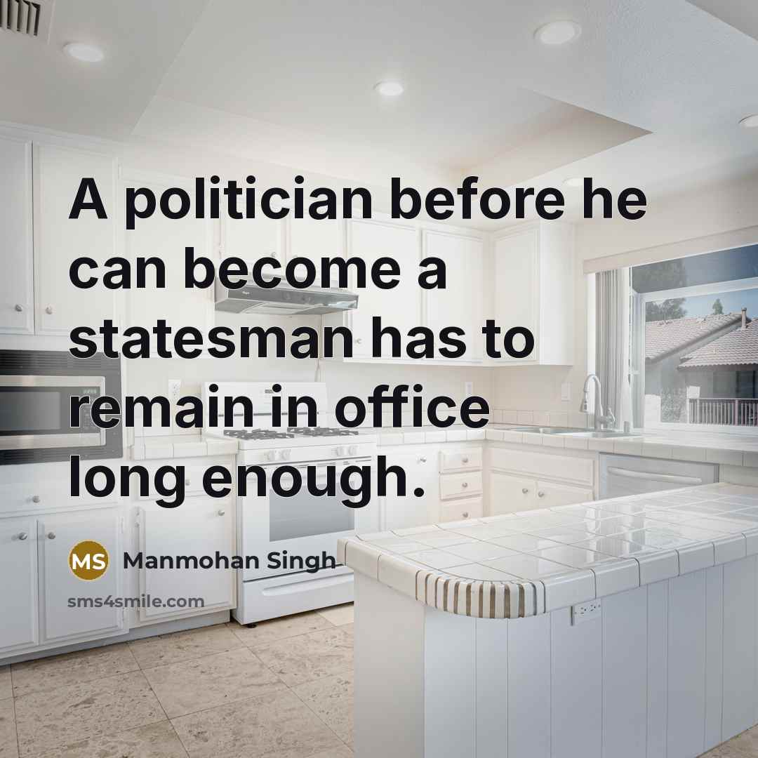 “A politician before he can become a statesman has to remain in office long enough.” quote by Manmohan Singh
