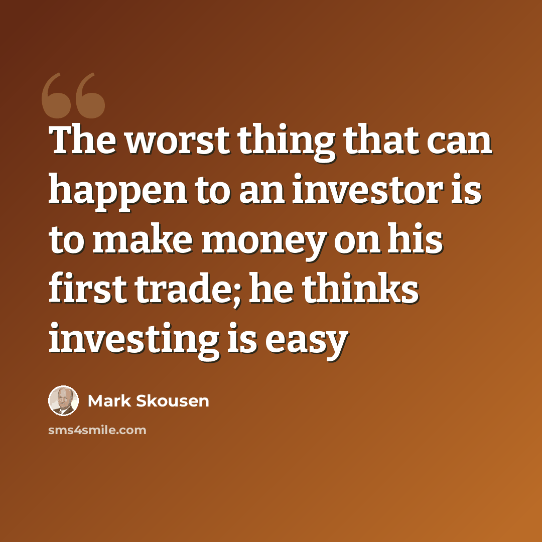 “The worst thing that can happen to an investor is to make money on his first trade; he thinks investing is easy” quote by Mark Skousen