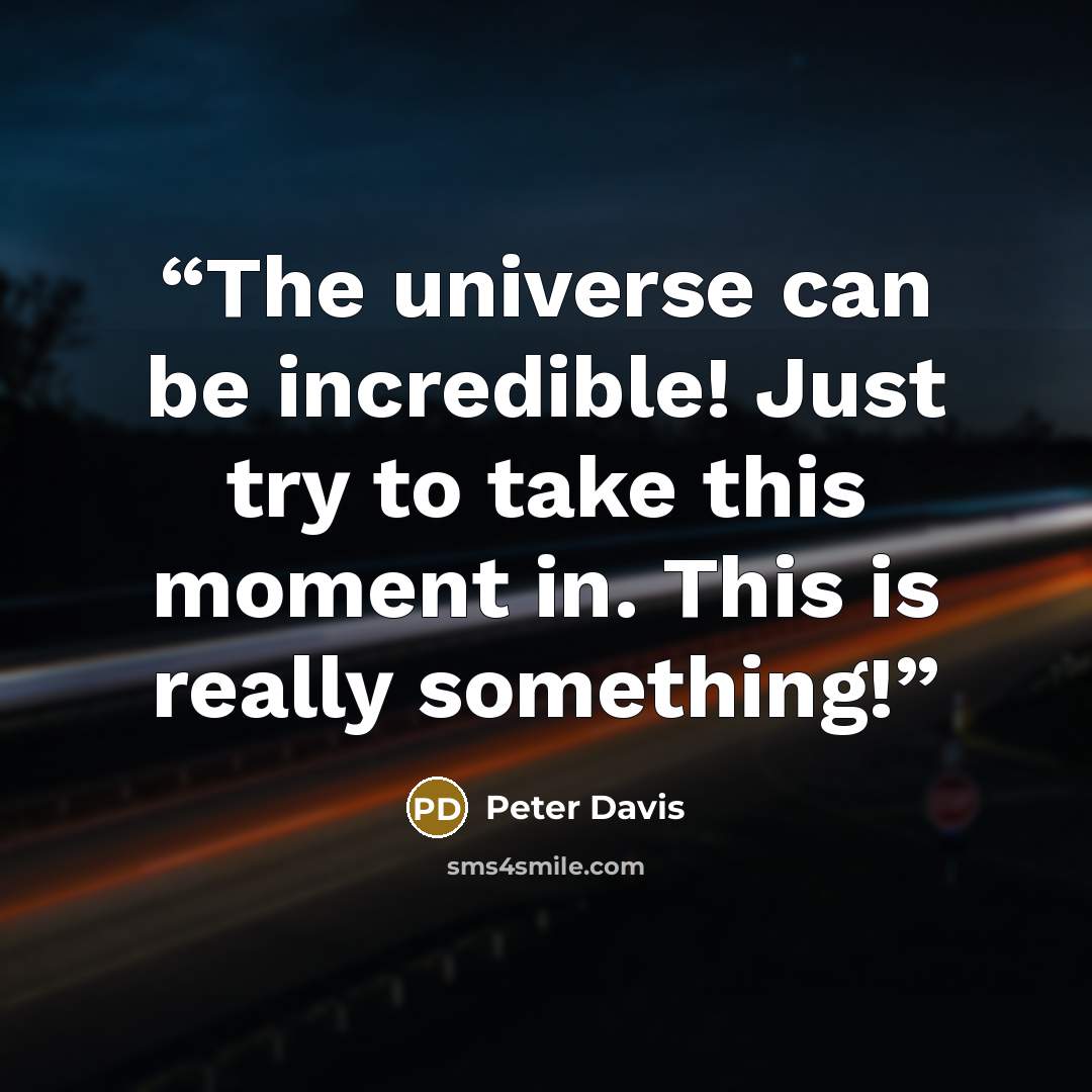 “The universe can be incredible! Just try to take this moment in. This is really something!” quote by Peter Davis