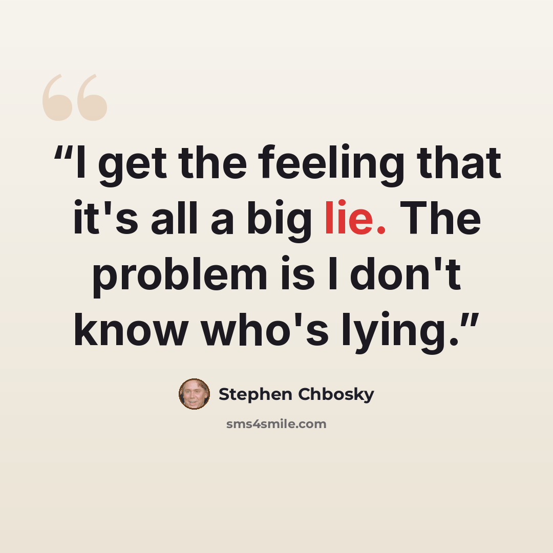 “I get the feeling that it's all a big lie. The problem is I don't know who's lying.” quote by Stephen Chbosky