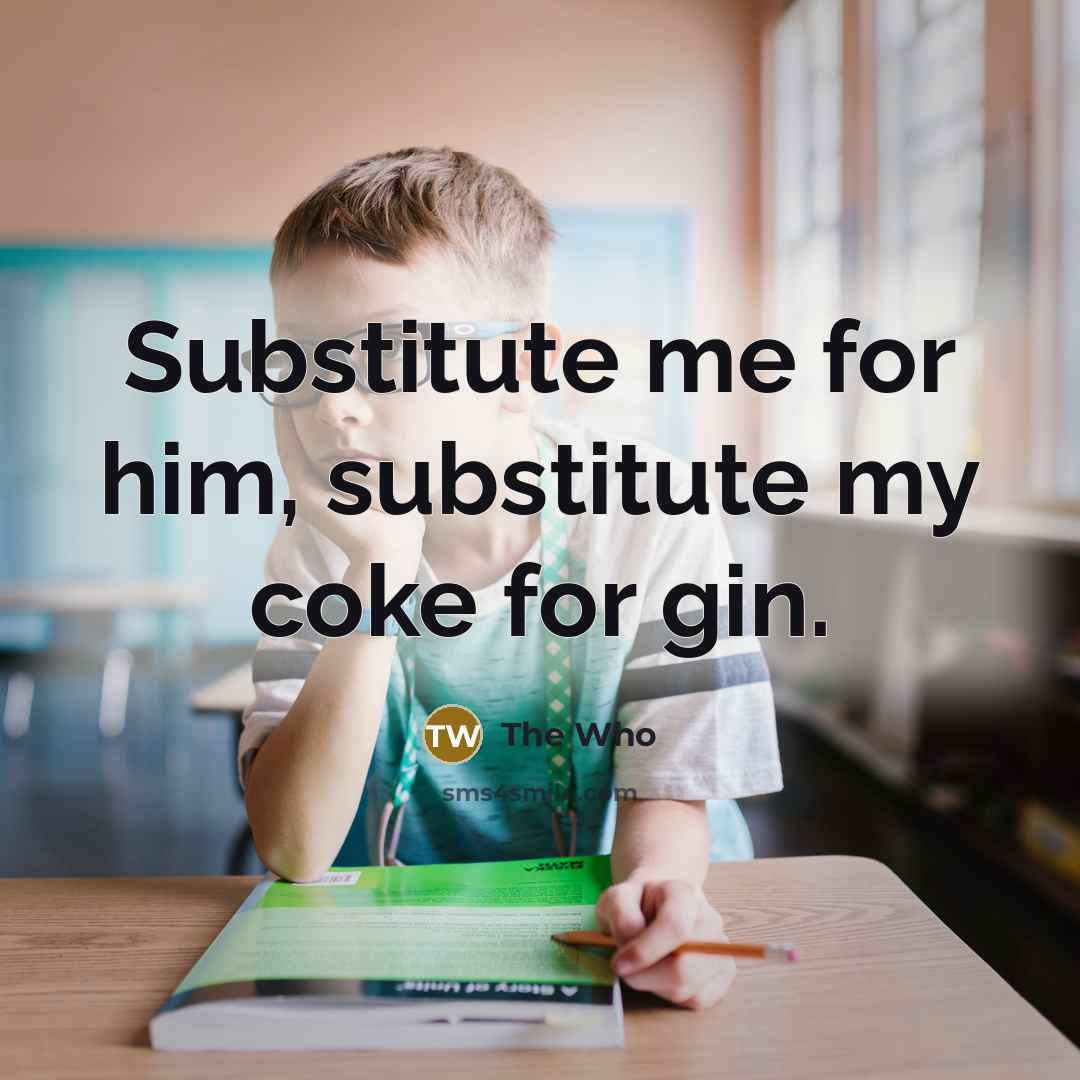 “Substitute me for him, substitute my coke for gin.” quote by The Who