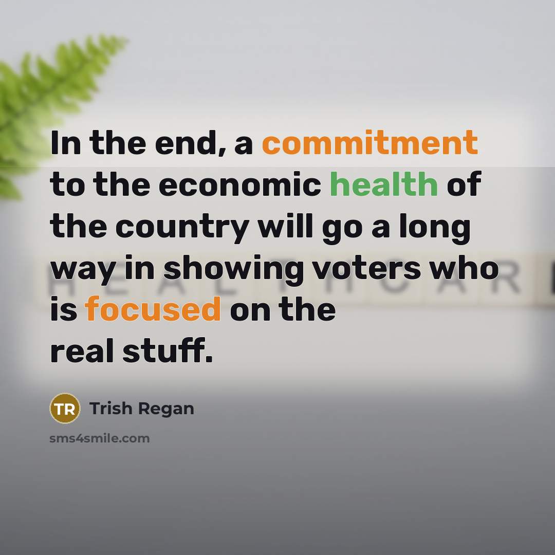 “In the end, a commitment to the economic health of the country will go a long way in showing voters who is focused on the real stuff.” quote by Trish Regan