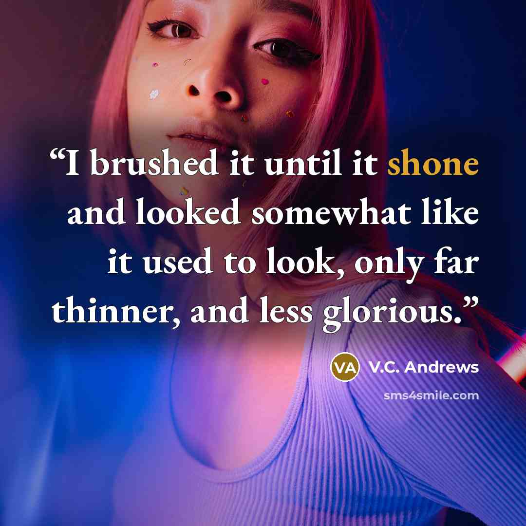 “I brushed it until it shone and looked somewhat like it used to look, only far thinner, and less glorious.” quote by V.C. Andrews