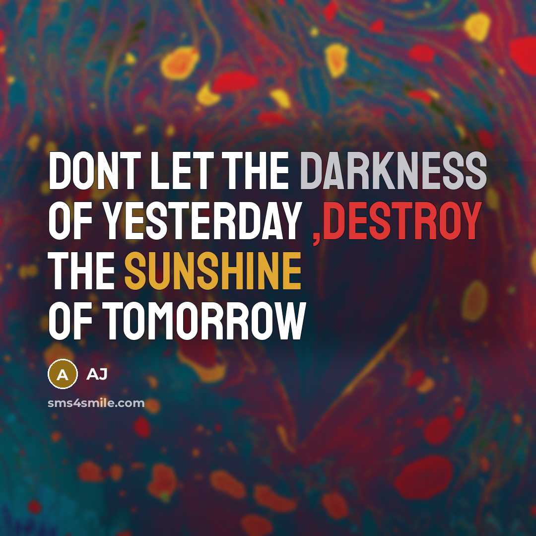 “Dont let the darkness of yesterday ,destroy the sunshine of tomorrow” quote by AJ