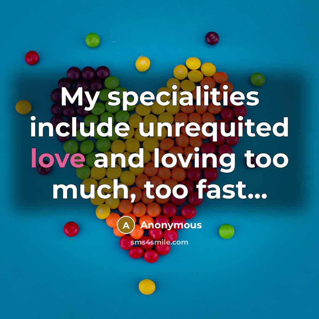 “My specialities include unrequited love and loving too much, too fast...” quote by Anonymous