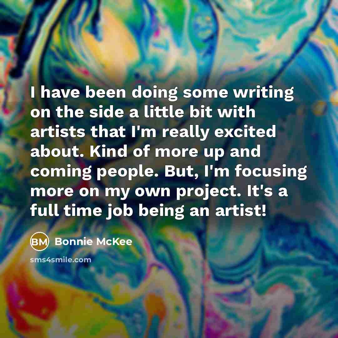 “I have been doing some writing on the side a little bit with artists that I'm really excited about. Kind of more up and coming people. But, I'm focusing more on my own project. It's a full time job being an artist!” quote by Bonnie McKee