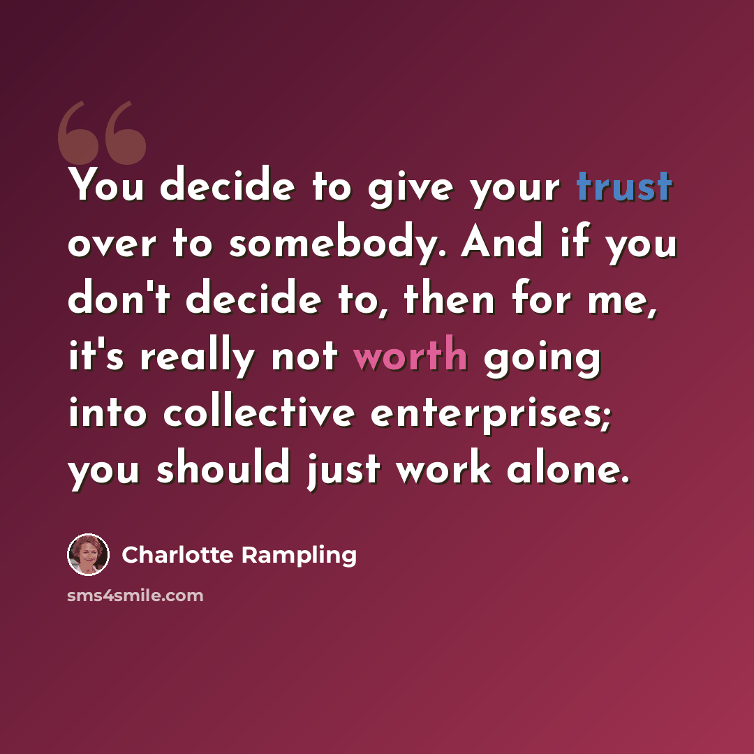 “You decide to give your trust over to somebody. And if you don't decide to, then for me, it's really not worth going into collective enterprises; you should just work alone.” quote by Charlotte Rampling