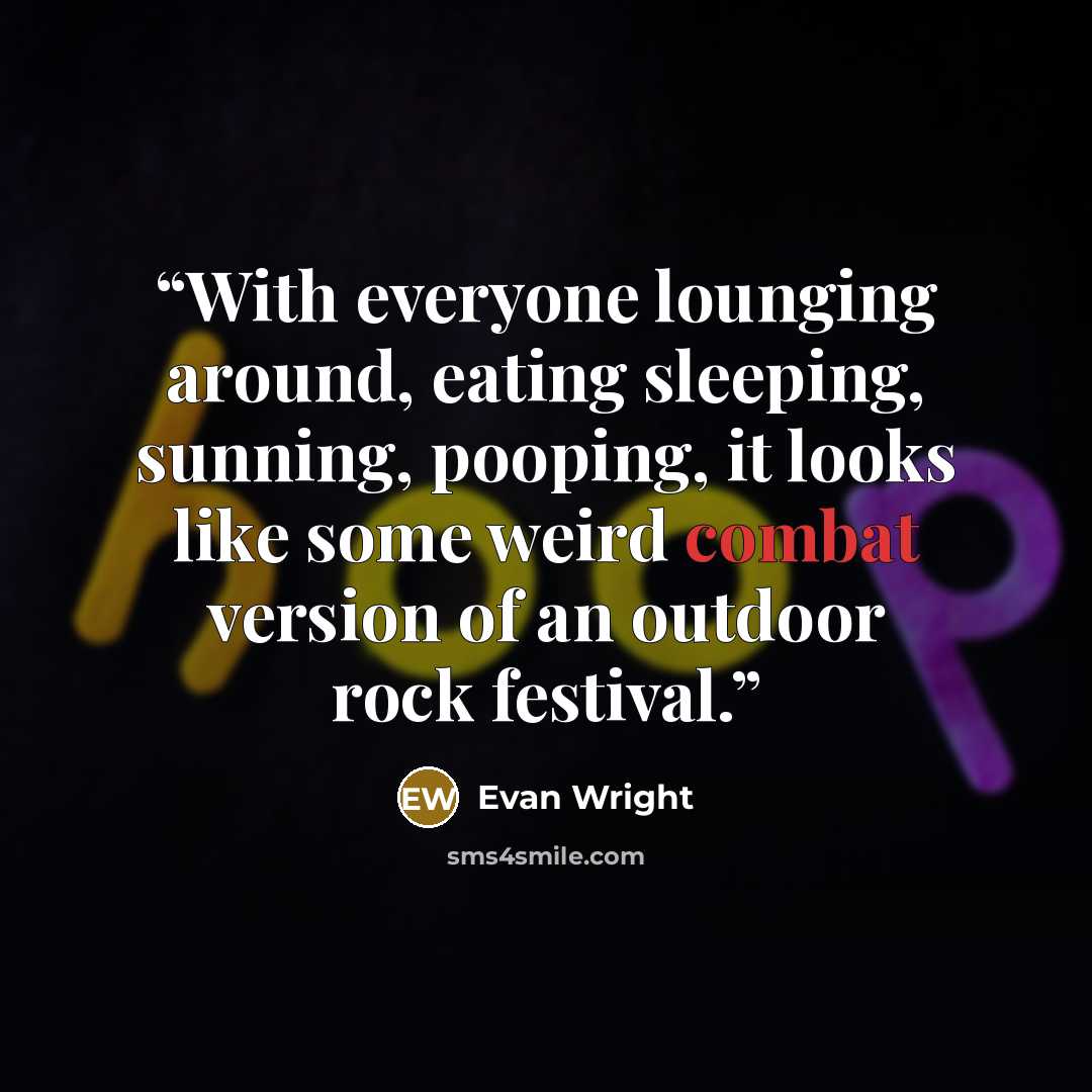 “With everyone lounging around, eating sleeping, sunning, pooping, it looks like some weird combat version of an outdoor rock festival.” quote by Evan Wright