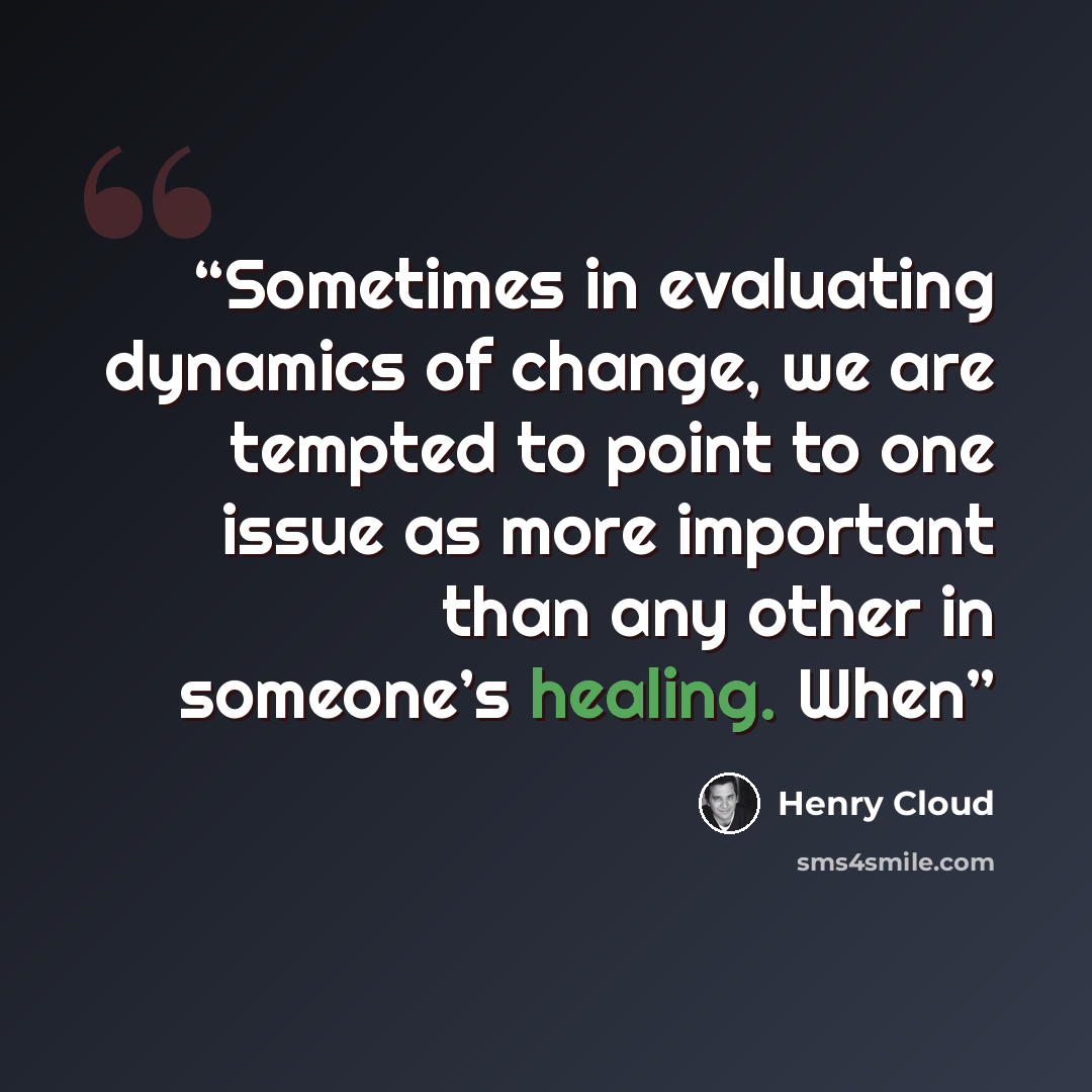 “Sometimes in evaluating dynamics of change, we are tempted to point to one issue as more important than any other in someone’s healing. When” quote by Henry Cloud
