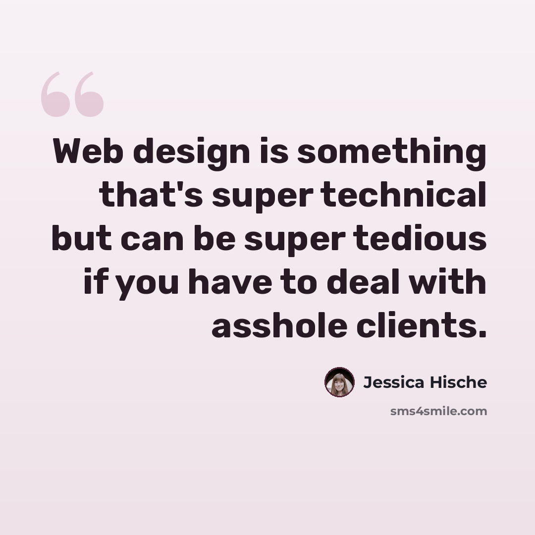 “Web design is something that's super technical but can be super tedious if you have to deal with asshole clients.” quote by Jessica Hische