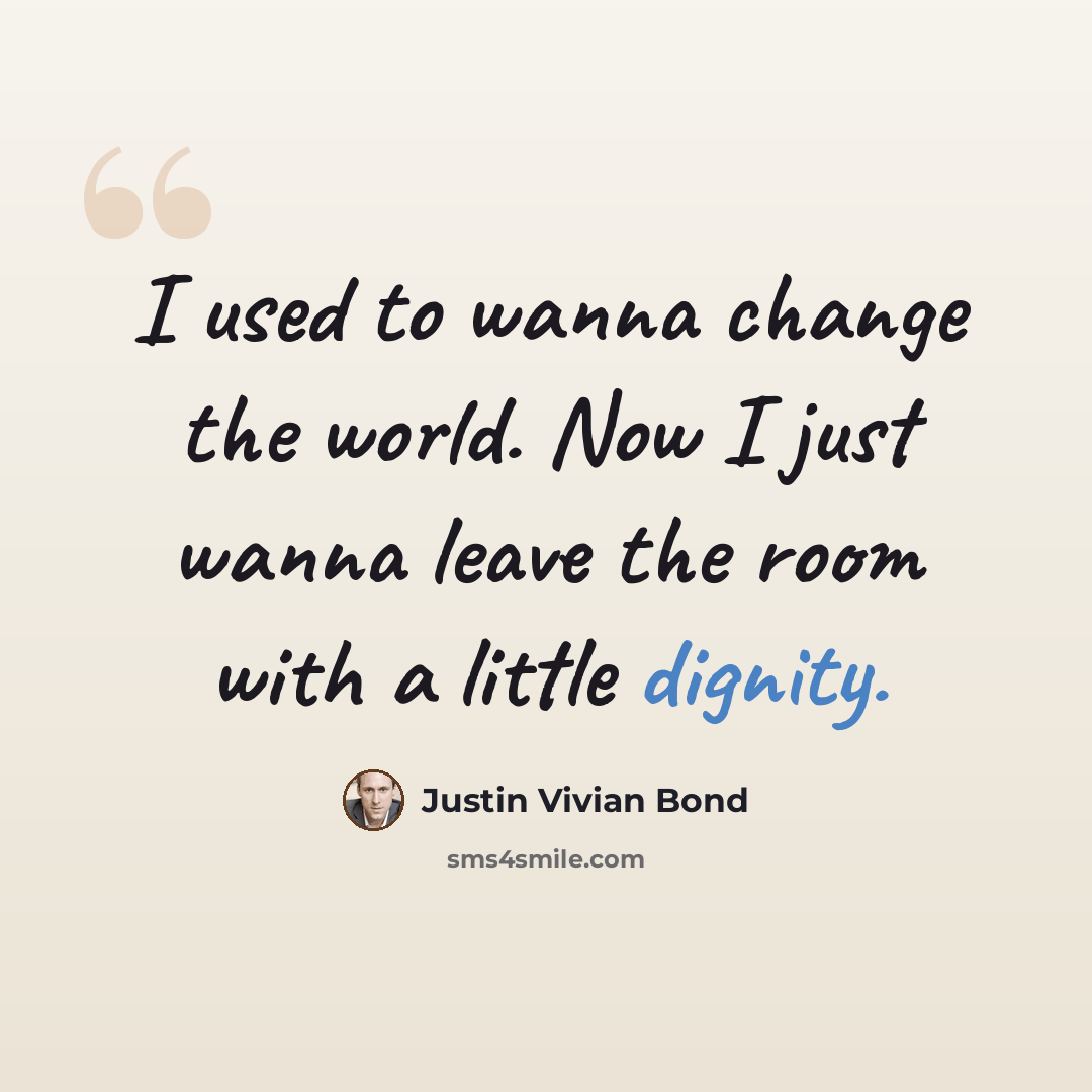 “I used to wanna change the world. Now I just wanna leave the room with a little dignity.” quote by Justin Vivian Bond