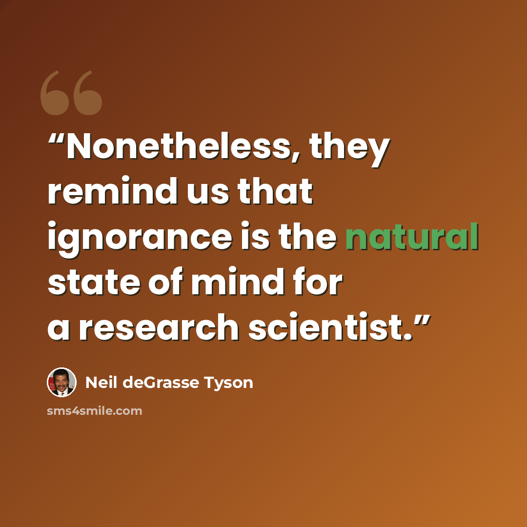 “Nonetheless, they remind us that ignorance is the natural state of mind for a research scientist.” quote by Neil deGrasse Tyson