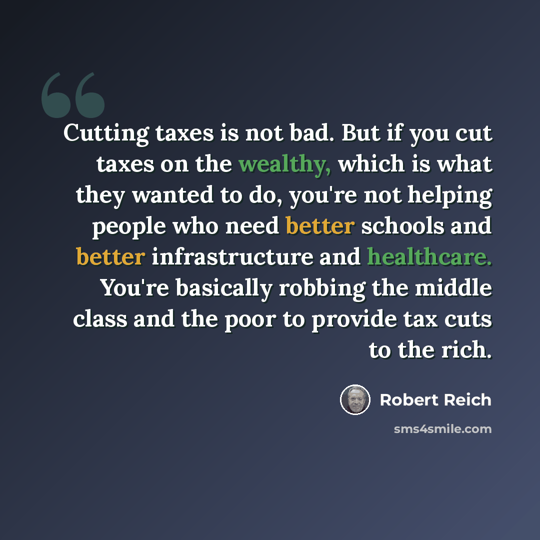 “Cutting taxes is not bad. But if you cut taxes on the wealthy, which is what they wanted to do, you're not helping people who need better schools and better infrastructure and healthcare. You're basically robbing the middle class and the poor to provide tax cuts to the rich.” quote by Robert Reich