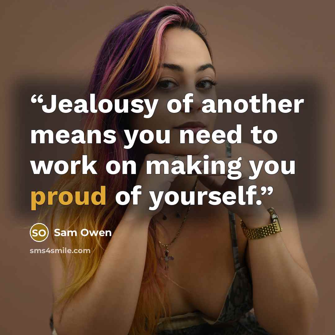 “Jealousy of another means you need to work on making you proud of yourself.” quote by Sam Owen