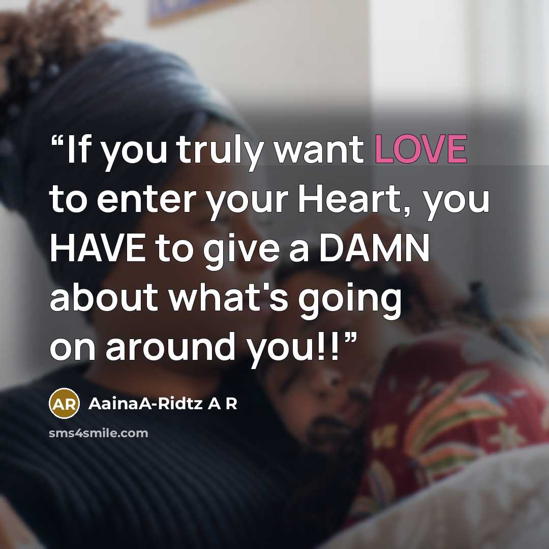 “If you truly want LOVE to enter your Heart, you HAVE to give a DAMN about what's going on around you!!” quote by AainaA-Ridtz A R
