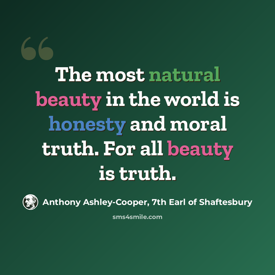 “The most natural beauty in the world is honesty and moral truth. For all beauty is truth.” quote by Anthony Ashley-Cooper, 7th Earl of Shaftesbury