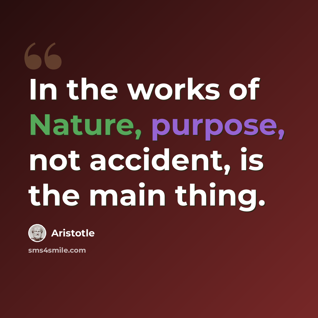 “In the works of Nature, purpose, not accident, is the main thing.” quote by Aristotle