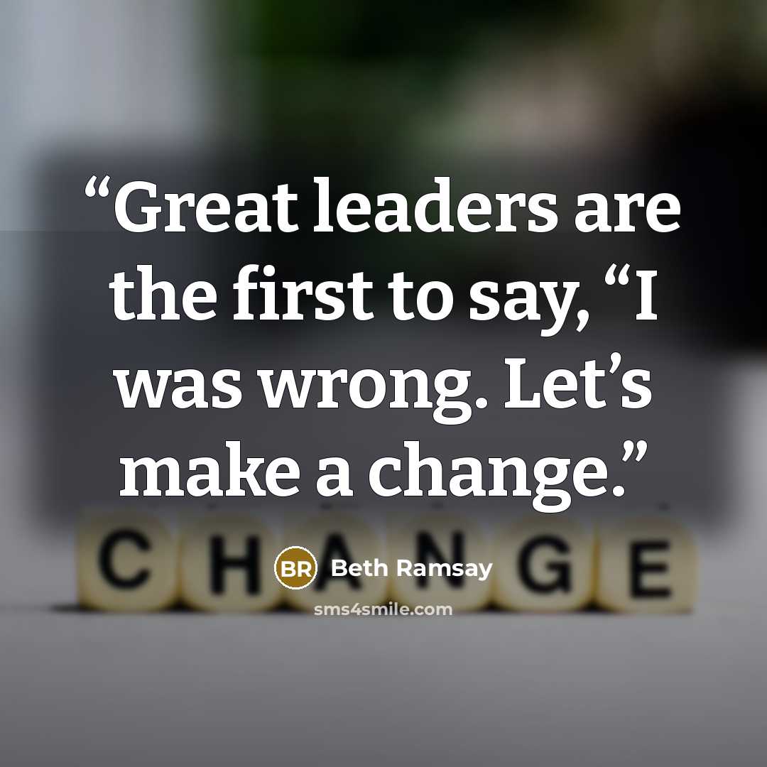 “Great leaders are the first to say, “I was wrong. Let’s make a change.” quote by Beth Ramsay