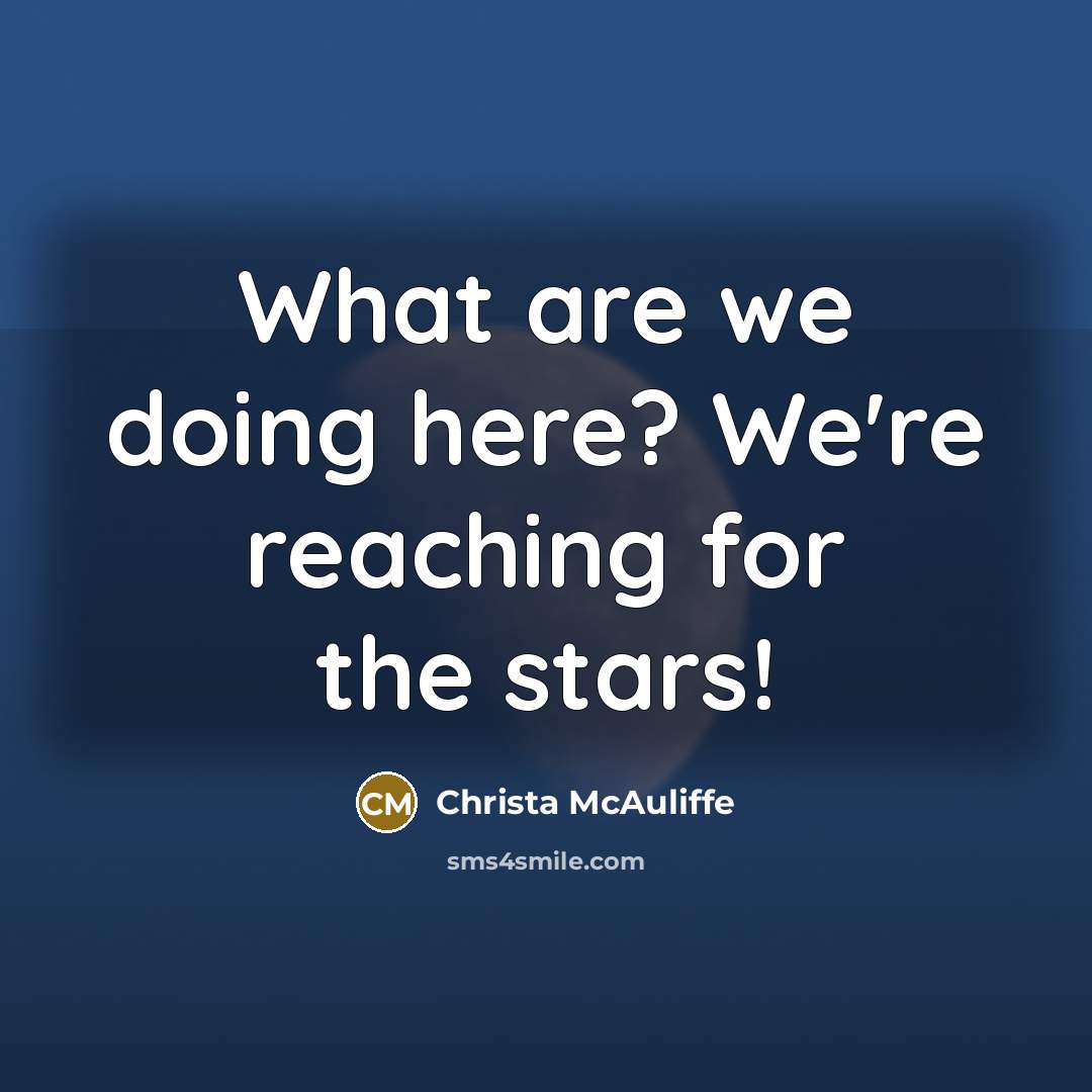 “What are we doing here? We're reaching for the stars!” quote by Christa McAuliffe
