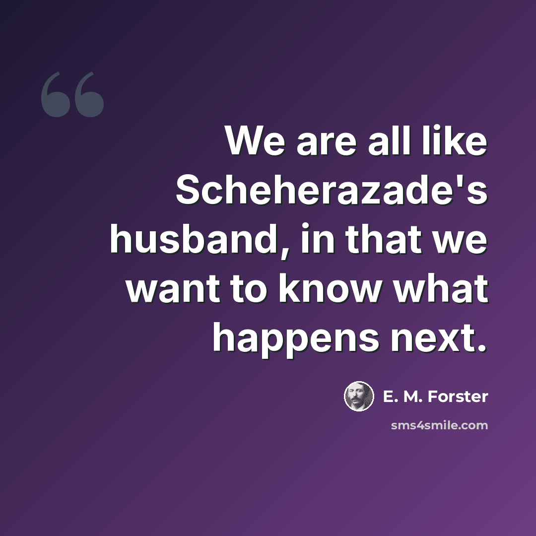 “We are all like Scheherazade's husband, in that we want to know what happens next.” quote by E. M. Forster