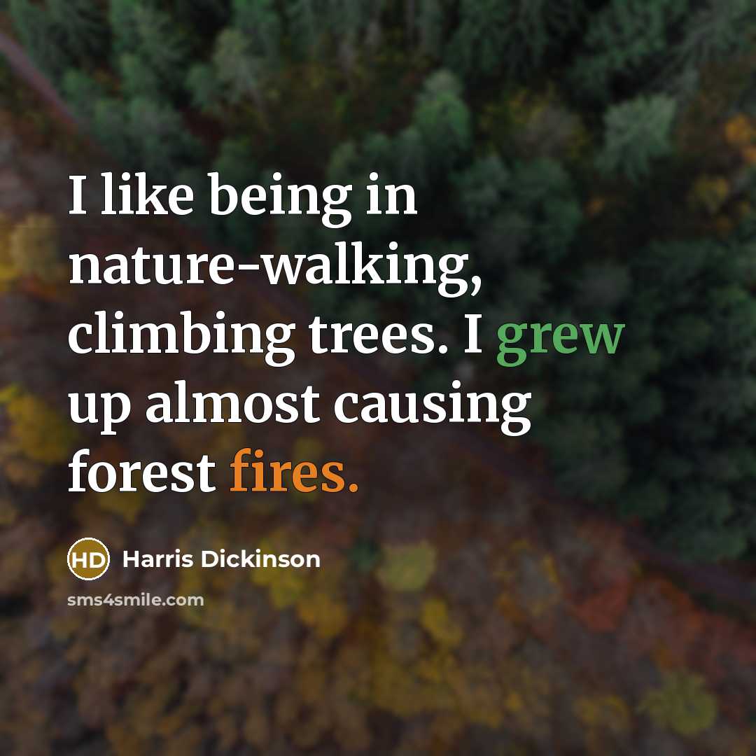 “I like being in nature-walking, climbing trees. I grew up almost causing forest fires.” quote by Harris Dickinson