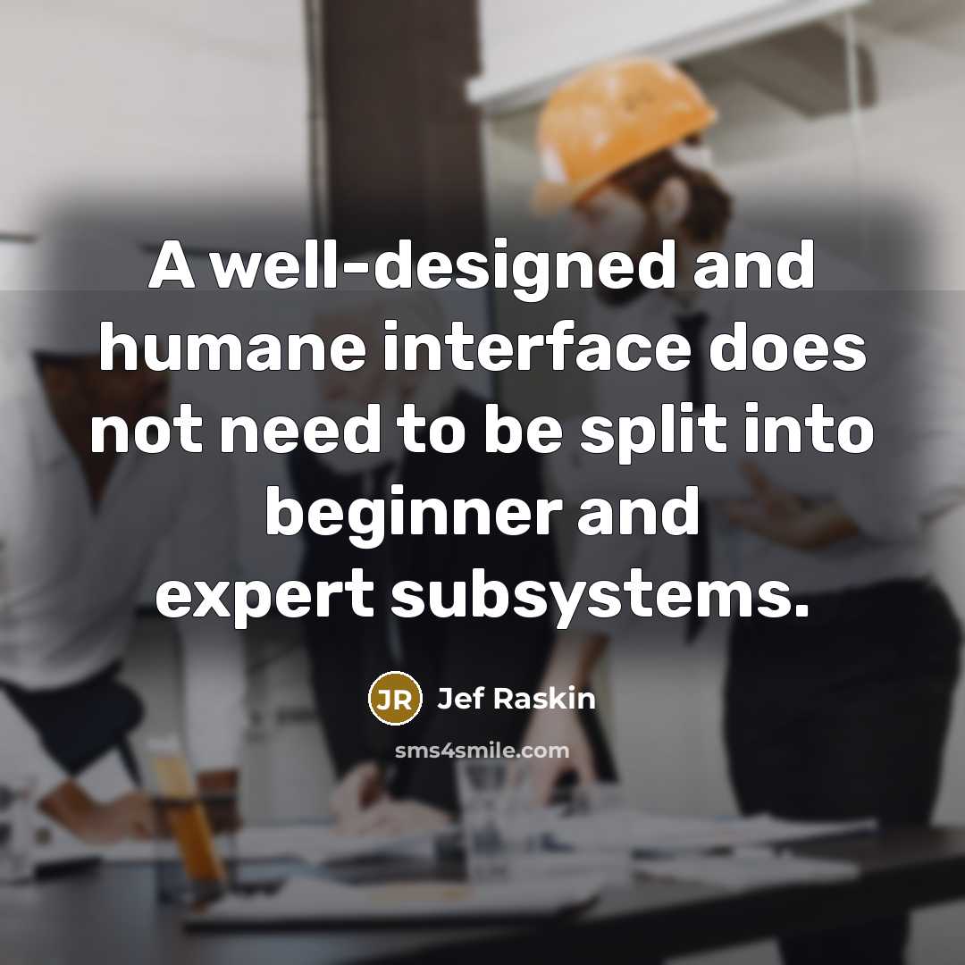 “A well-designed and humane interface does not need to be split into beginner and expert subsystems.” quote by Jef Raskin