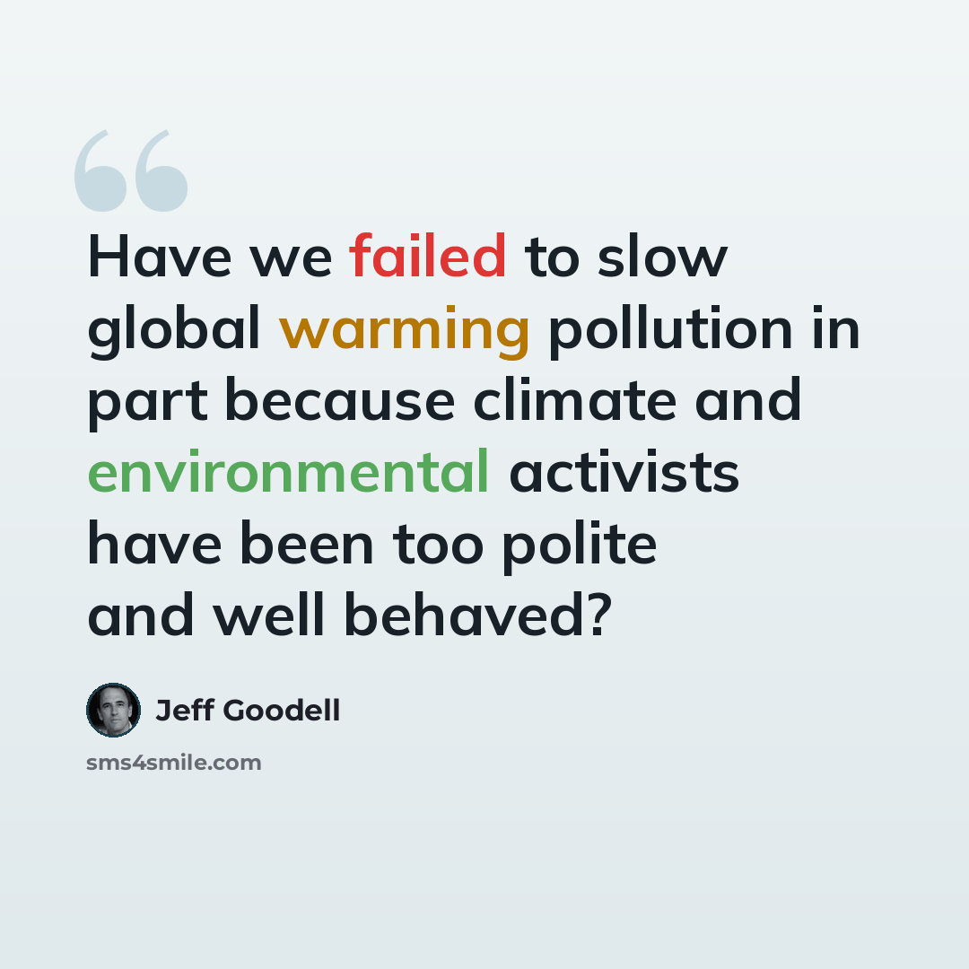 “Have we failed to slow global warming pollution in part because climate and environmental activists have been too polite and well behaved?” quote by Jeff Goodell