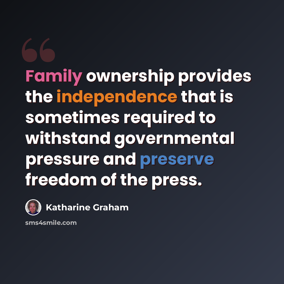 “Family ownership provides the independence that is sometimes required to withstand governmental pressure and preserve freedom of the press.” quote by Katharine Graham