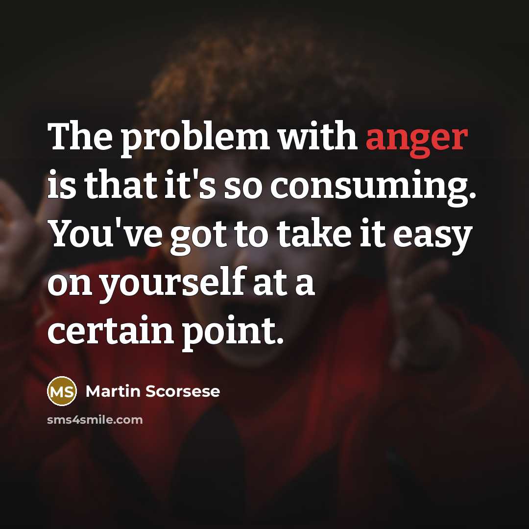 “The problem with anger is that it's so consuming. You've got to take it easy on yourself at a certain point.” quote by Martin Scorsese