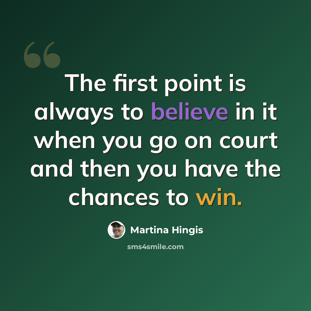 “The first point is always to believe in it when you go on court and then you have the chances to win.” quote by Martina Hingis