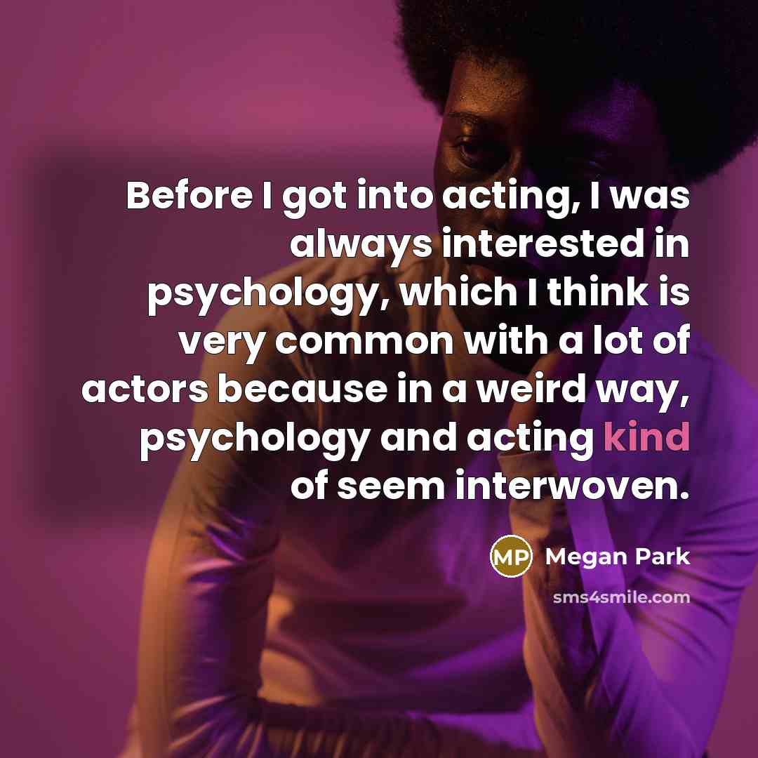 “Before I got into acting, I was always interested in psychology, which I think is very common with a lot of actors because in a weird way, psychology and acting kind of seem interwoven.” quote by Megan Park