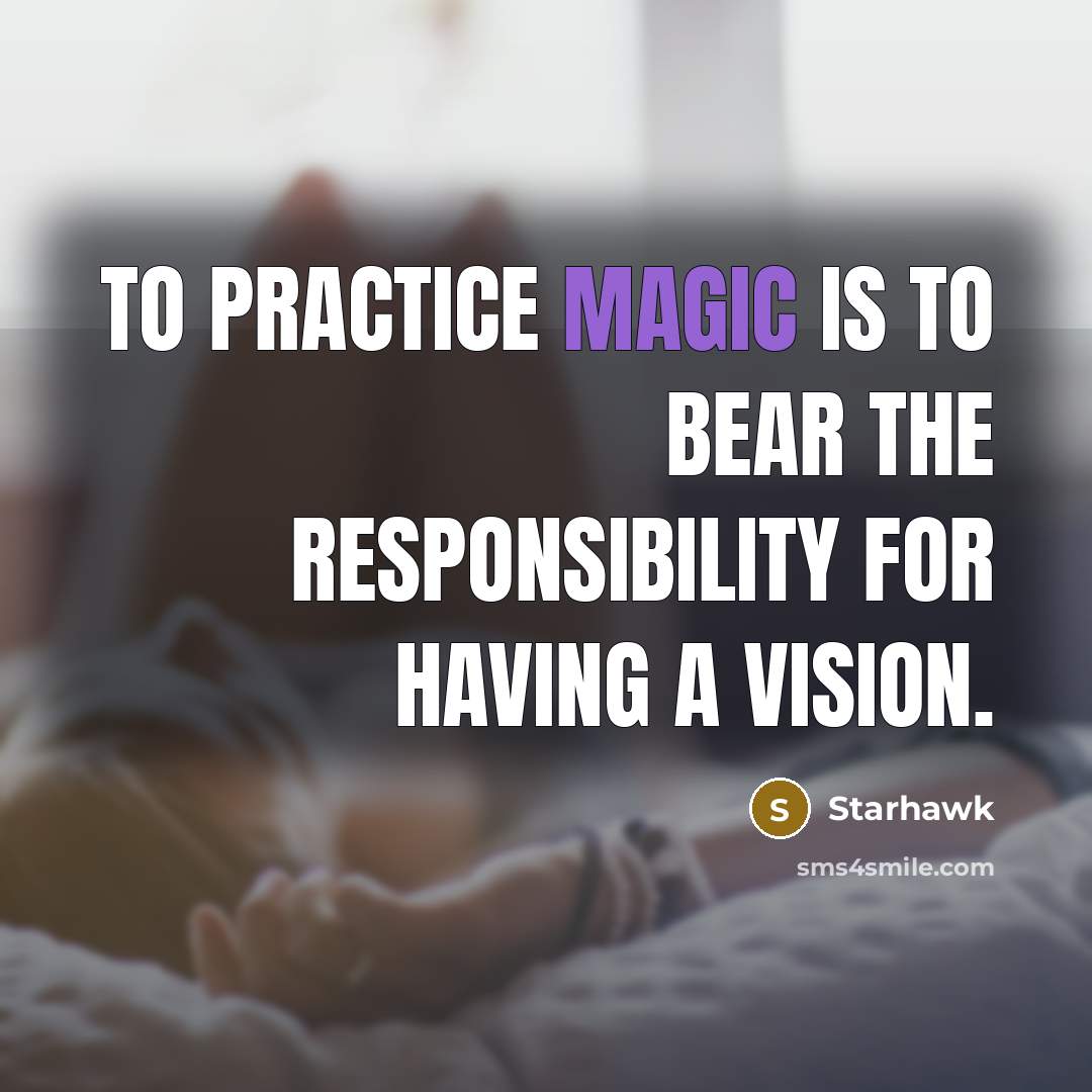 “To practice magic is to bear the responsibility for having a vision.” quote by Starhawk
