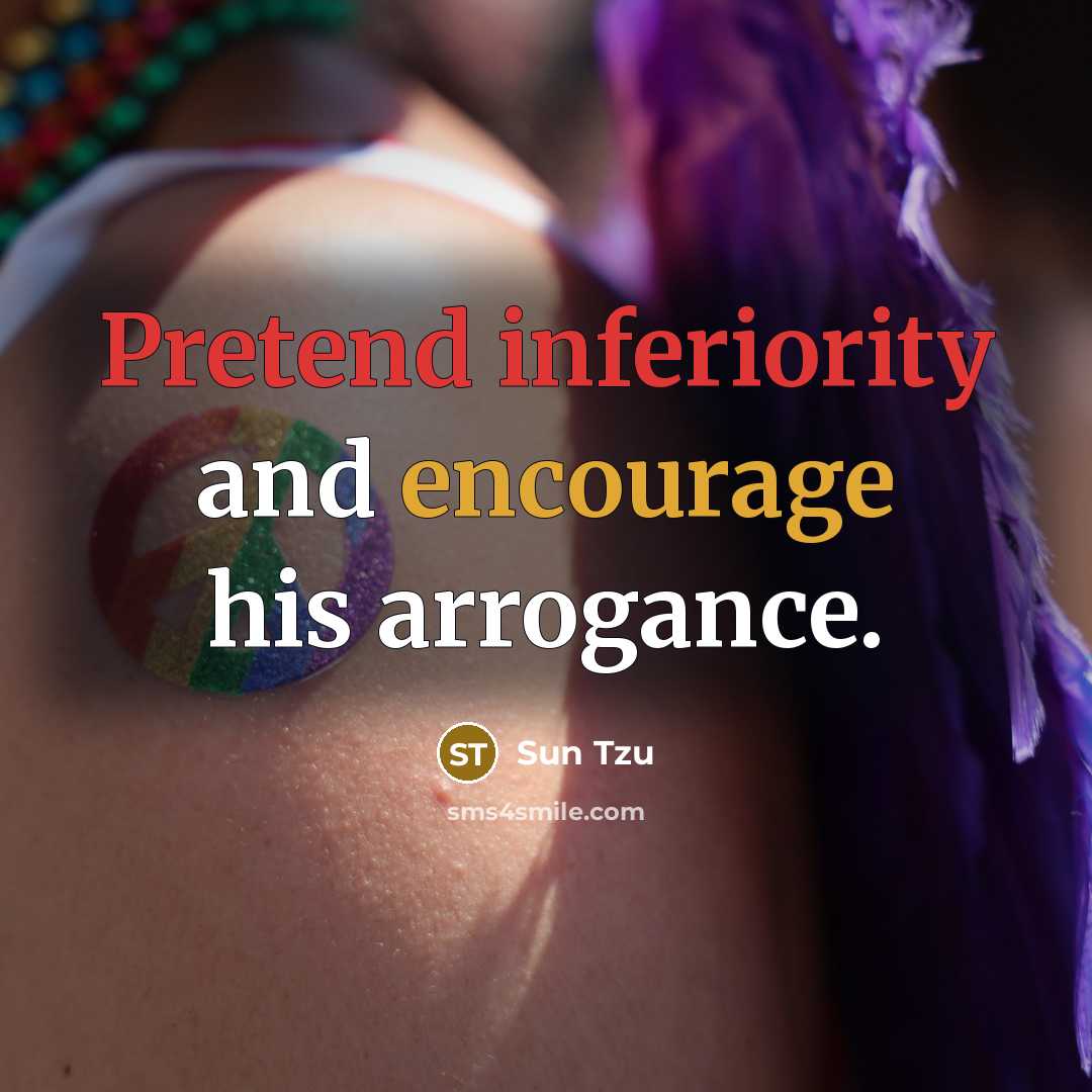 “Pretend inferiority and encourage his arrogance.” quote by Sun Tzu