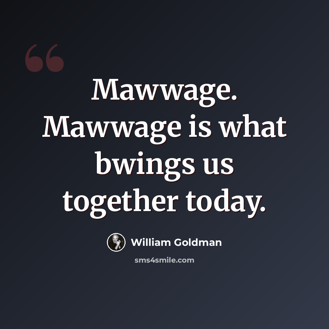 “Mawwage. Mawwage is what bwings us together today.” quote by William Goldman