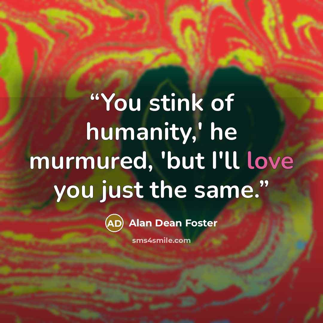 “You stink of humanity,' he murmured, 'but I'll love you just the same.” quote by Alan Dean Foster
