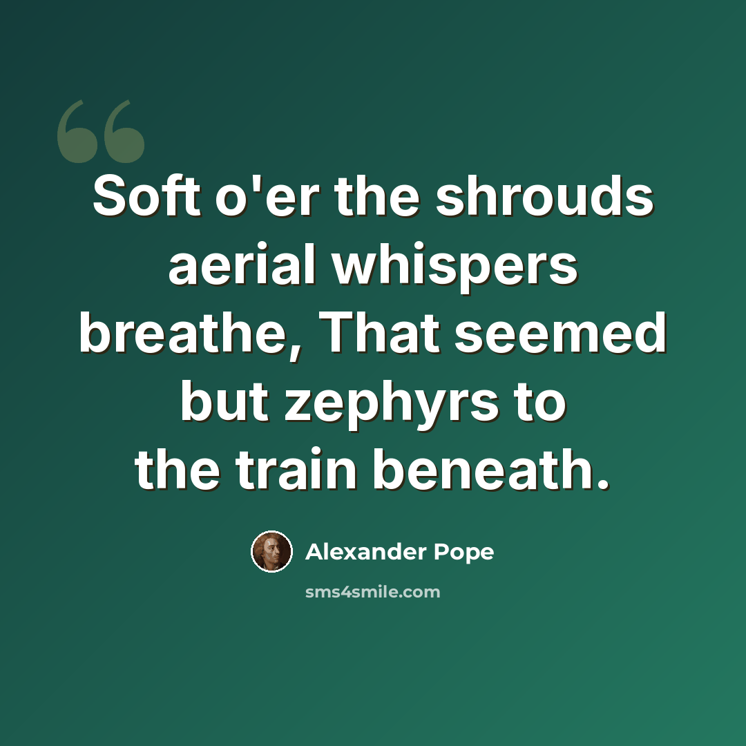 “Soft o'er the shrouds aerial whispers breathe, That seemed but zephyrs to the train beneath.” quote by Alexander Pope