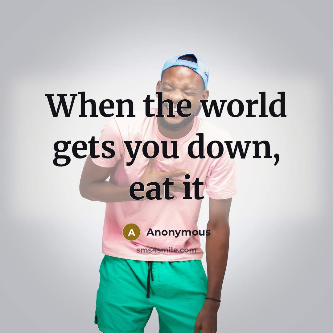 “When the world gets you down, eat it” quote by Anonymous