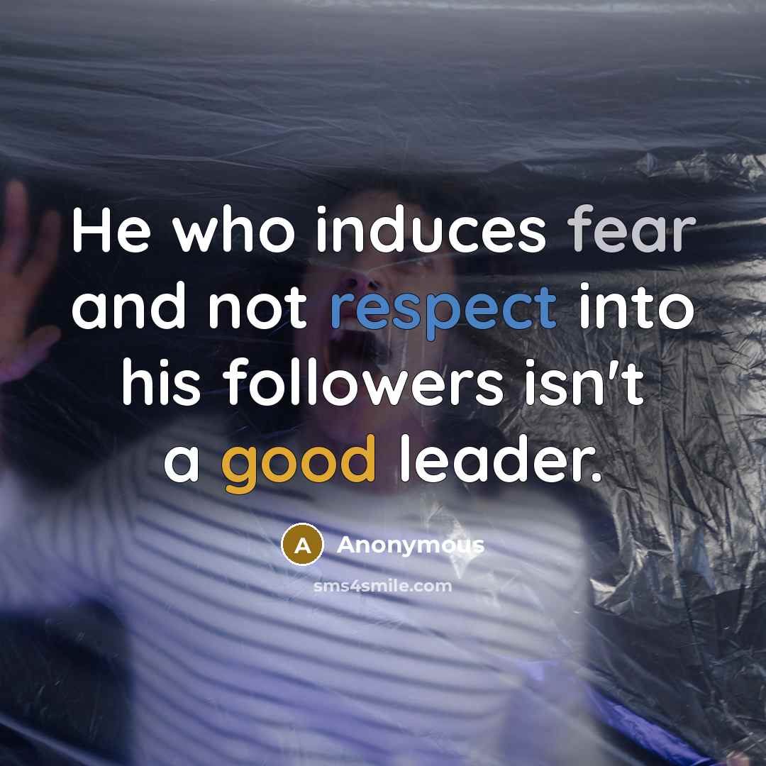 “He who induces fear and not respect into his followers isn't a good leader.” quote by Anonymous