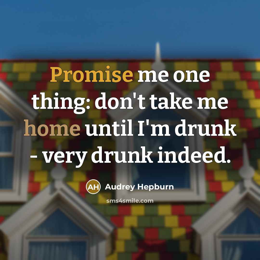 “Promise me one thing: don't take me home until I'm drunk - very drunk indeed.” quote by Audrey Hepburn