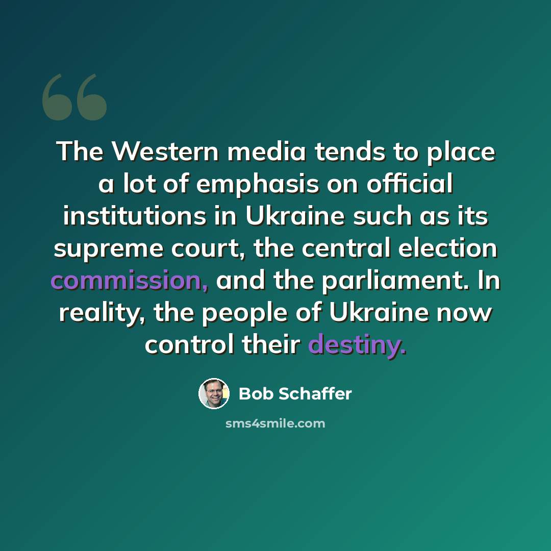“The Western media tends to place a lot of emphasis on official institutions in Ukraine such as its supreme court, the central election commission, and the parliament. In reality, the people of Ukraine now control their destiny.” quote by Bob Schaffer