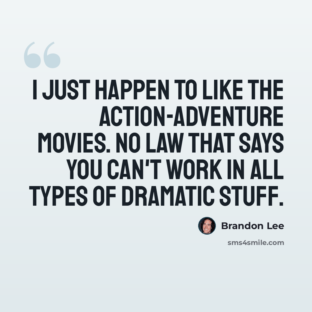 “I just happen to like the action-adventure movies. No law that says you can't work in all types of dramatic stuff.” quote by Brandon Lee