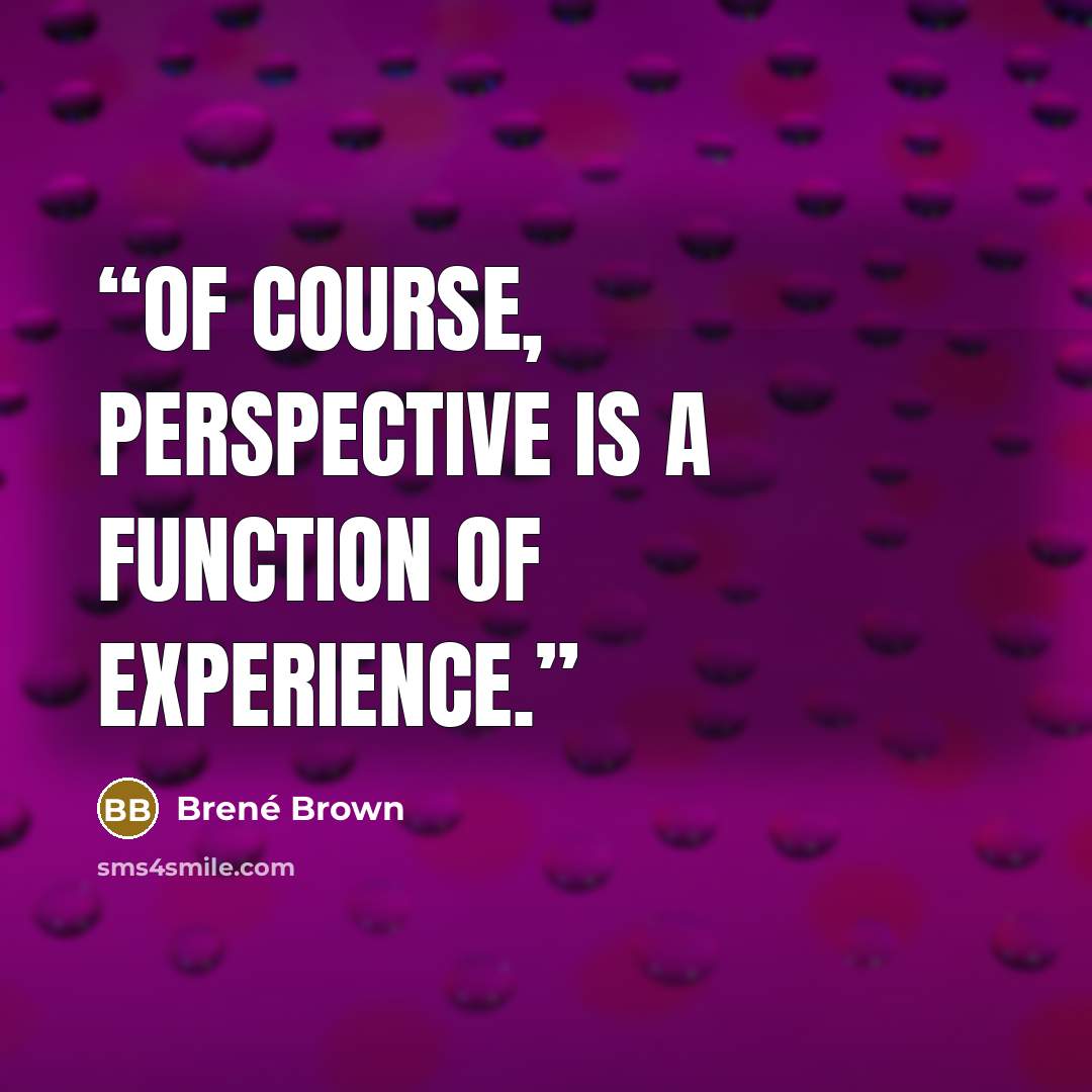 “Of course, perspective is a function of experience.” quote by Brené Brown