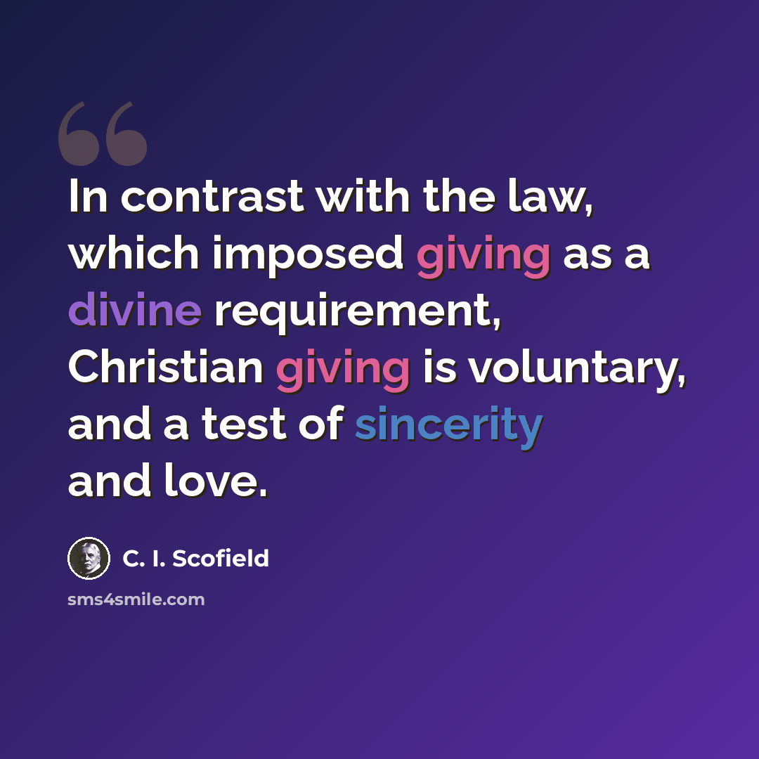“In contrast with the law, which imposed giving as a divine requirement, Christian giving is voluntary, and a test of sincerity and love.” quote by C. I. Scofield