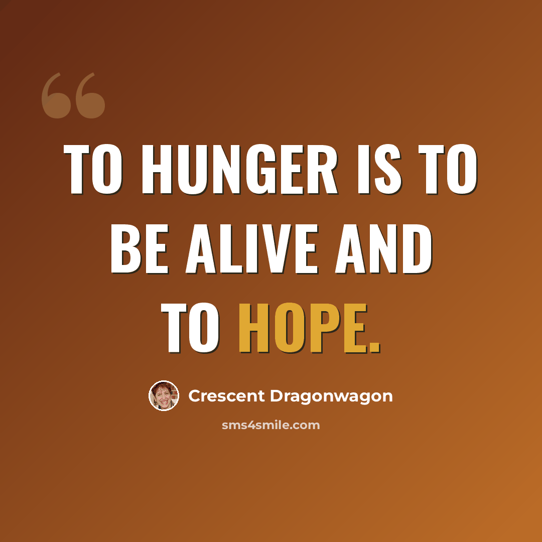 “To hunger is to be alive and to hope.” quote by Crescent Dragonwagon