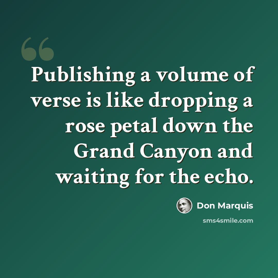 “Publishing a volume of verse is like dropping a rose petal down the Grand Canyon and waiting for the echo.” quote by Don Marquis