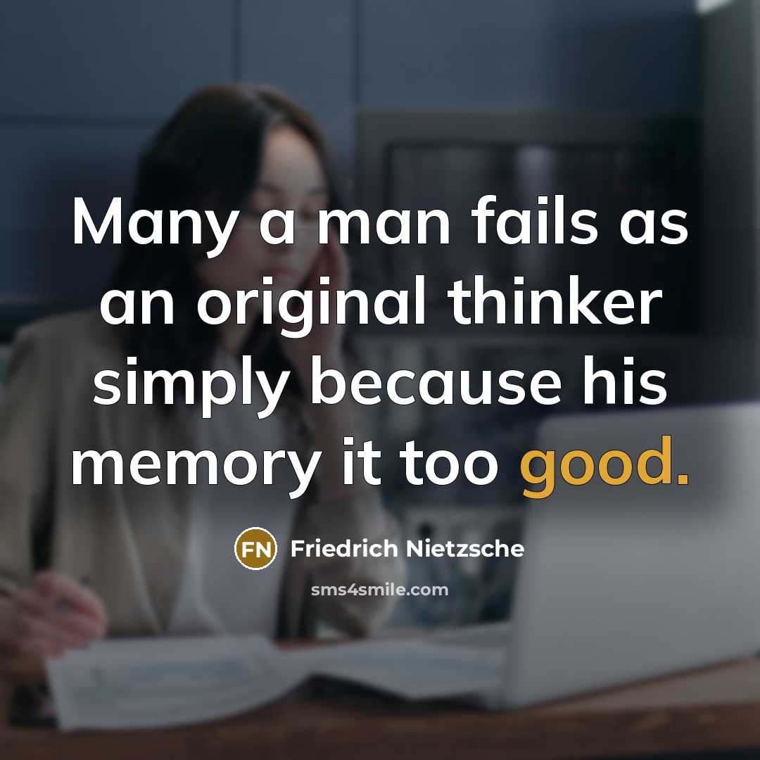 “Many a man fails as an original thinker simply because his memory it too good.” quote by Friedrich Nietzsche